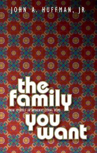 Cover image for The Family You Want: How to Build an Authentic, Loving Home