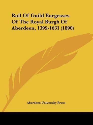 Cover image for Roll of Guild Burgesses of the Royal Burgh of Aberdeen, 1399-1631 (1890)