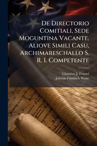 Cover image for De Directorio Comitiali, Sede Moguntina Vacante, Aliove Simili Casu, Archimareschallo S. R. I. Competente