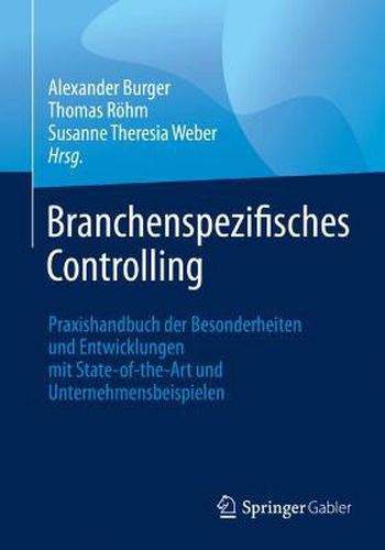 Cover image for Branchenspezifisches Controlling: Praxishandbuch Der Besonderheiten Und Entwicklungen Mit State-Of-The-Art Und Unternehmensbeispielen