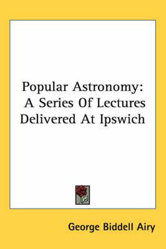 Cover image for Popular Astronomy: A Series of Lectures Delivered at Ipswich