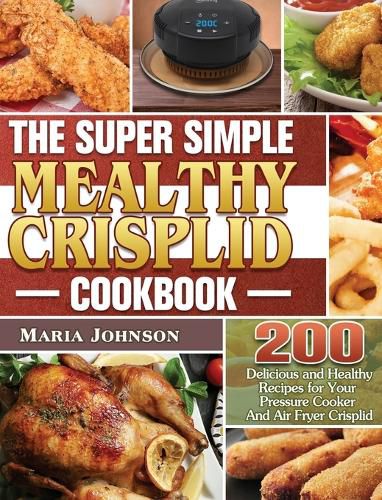 Cover image for The Super Simple Mealthy Crisplid cookbook: 200 Delicious and Healthy Recipes for Your Pressure Cooker And Air Fryer Crisplid