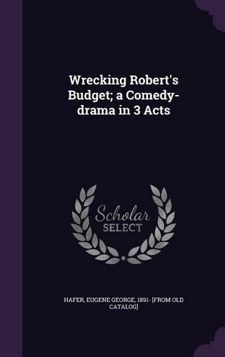 Cover image for Wrecking Robert's Budget; A Comedy-Drama in 3 Acts