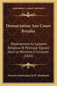 Cover image for Denonciation Aux Cours Royales: Relativement Au Systeme Religieux Et Politique Signale Dans Le Memoire a Consulter (1826)