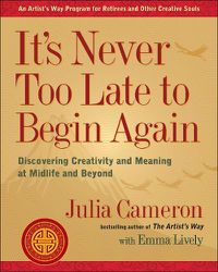 Cover image for It's Never Too Late to Begin Again: Discovering Creativity and Meaning at Midlife and Beyond