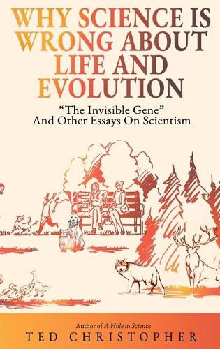 Cover image for Why Science Is Wrong About Life and Evolution: The Invisible Gene  and Other Essays on Scientism.