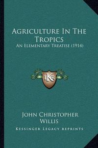 Cover image for Agriculture in the Tropics: An Elementary Treatise (1914)