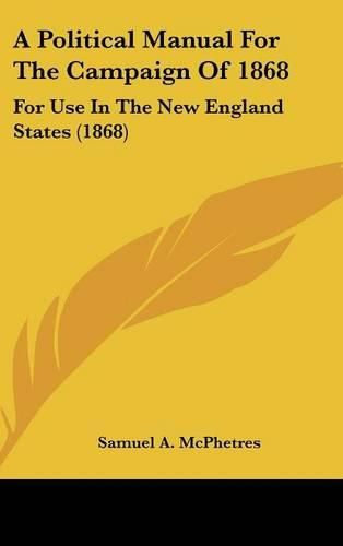 Cover image for A Political Manual for the Campaign of 1868: For Use in the New England States (1868)