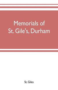 Cover image for Memorials of St. Gile's, Durham, being grassmen's accounts and other parish records, together with documents relating to the hospitals of Kepier and St. Mary Magdalene