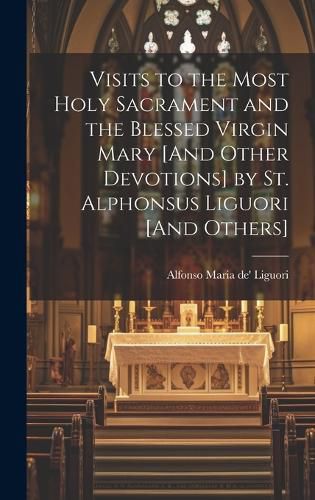 Visits to the Most Holy Sacrament and the Blessed Virgin Mary [And Other Devotions] by St. Alphonsus Liguori [And Others]