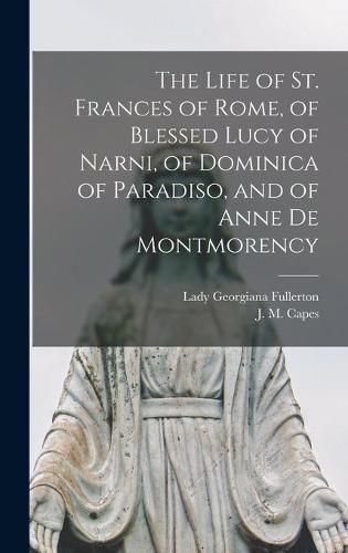 The Life of St. Frances of Rome, of Blessed Lucy of Narni, of Dominica of Paradiso, and of Anne De Montmorency [microform]