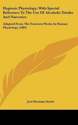 Hygienic Physiology; With Special Reference to the Use of Alcoholic Drinks and Narcotics: Adapted from the Fourteen Weeks in Human Physiology (1884)