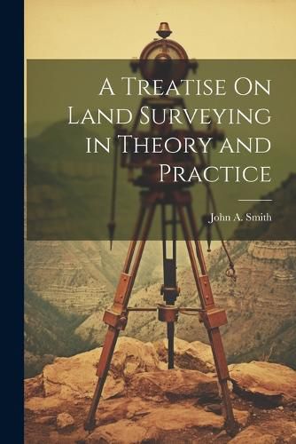 Cover image for A Treatise On Land Surveying in Theory and Practice