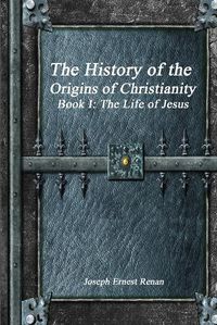 Cover image for The History of the Origins of Christianity - Book I: The Life of Jesus