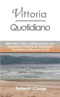 Cover image for Vittoria Quotidiano: (Italian Edition) Mille Nomi, Titoli, e Attributi di Dio; con Applicazioni Pratiche per Devozione Quotidiana e Situazioni di Vita