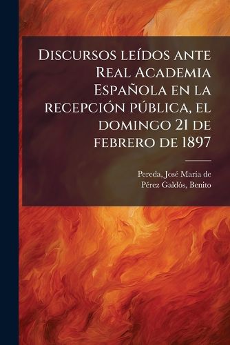 Cover image for Discursos Le DOS Ante Real Academia Espa Ola En La Recepci N P Blica, El Domingo 21 de Febrero de 1897
