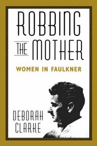 Cover image for Robbing The Mother: Women in Faulkner