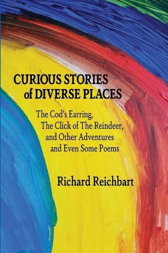 Cover image for Curious Stories of Diverse Places: The Cod's Earring, The Click of The Reindeer, and Other Adventures and Even Some Poems