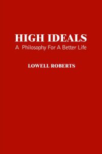 Cover image for High Ideals: A Philosophy for A Better Life