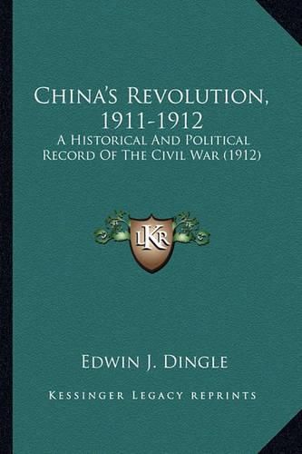 Cover image for China's Revolution, 1911-1912: A Historical and Political Record of the Civil War (1912)