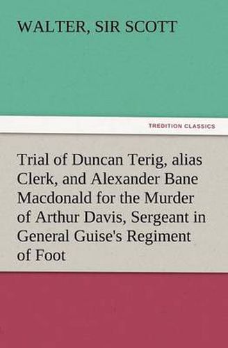 Cover image for Trial of Duncan Terig, Alias Clerk, and Alexander Bane MacDonald for the Murder of Arthur Davis, Sergeant in General Guise's Regiment of Foot