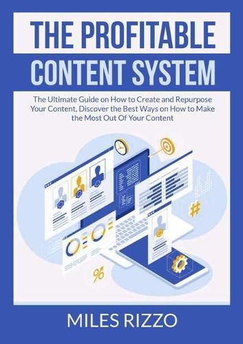 Cover image for The Profitable Content System: The Ultimate Guide on How to Create and Repurpose Your Content, Discover the Best Ways on How to Make the Most Out Of Your Content