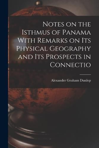 Cover image for Notes on the Isthmus of Panama With Remarks on its Physical Geography and its Prospects in Connectio