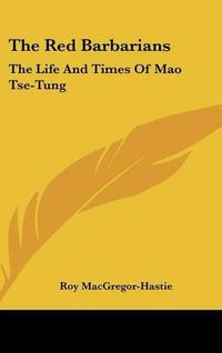 Cover image for The Red Barbarians: The Life and Times of Mao Tse-Tung