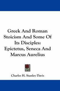 Cover image for Greek and Roman Stoicism and Some of Its Disciples: Epictetus, Seneca and Marcus Aurelius