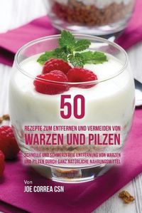 Cover image for 50 Rezepte zum Entfernen und Vermeiden von Warzen und Pilzen: Schnelle und schmerzfreie Entfernung von Warzen und Pilzen durch ganz naturliche Nahrungsmittel