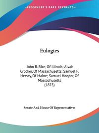 Cover image for Eulogies: John B. Rice, of Illinois; Alvah Crocker, of Massachusetts; Samuel F. Hersey, of Maine; Samuel Hooper, of Massachusetts (1875)