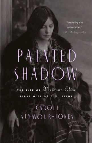 Painted Shadow: The Life of Vivienne Eliot, First Wife of T. S. Eliot