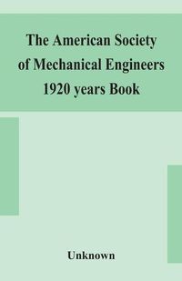 Cover image for The American Society of Mechanical Engineers 1920 years Book Containing lists of members Arranged Alphabetically and geographically also general information regarding the society officers and Council Corrected to March 1, 1920