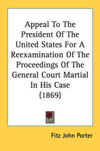 Cover image for Appeal to the President of the United States for a Reexamination of the Proceedings of the General Court Martial in His Case (1869)
