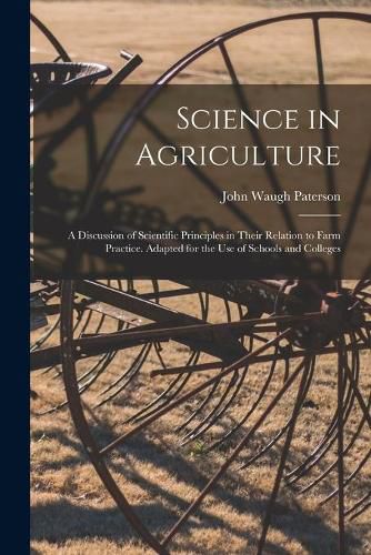 Science in Agriculture: a Discussion of Scientific Principles in Their Relation to Farm Practice. Adapted for the Use of Schools and Colleges