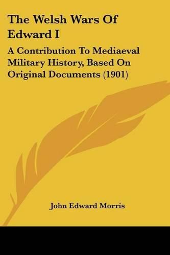 Cover image for The Welsh Wars of Edward I: A Contribution to Mediaeval Military History, Based on Original Documents (1901)