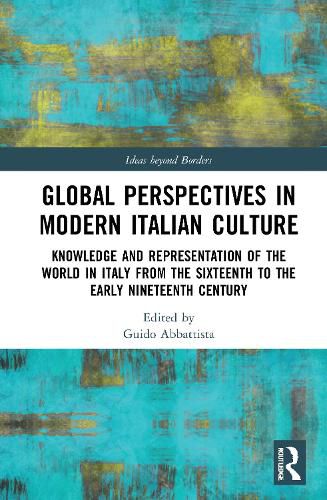 Global Perspectives in Modern Italian Culture: Knowledge and Representation of the World in Italy from the Sixteenth to the Early Nineteenth Century