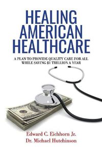 Cover image for Healing American Healthcare: A Plan to Provide Quality Care for All, While Saving $1 Trillion a Year