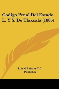 Cover image for Codigo Penal del Estado L. y S. de Tlaxcala (1885)