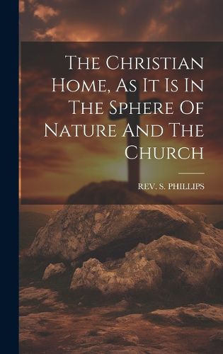 Cover image for The Christian Home, As It Is In The Sphere Of Nature And The Church