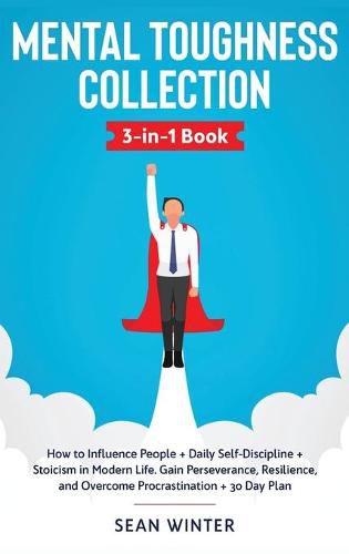 Cover image for Mental Toughness Collection 3-in-1 Book: How to Influence People + Daily Self-Discipline + Stoicism in Modern Life. Gain Perseverance, Resilience, and Overcome Procrastination + 30 Day Plan