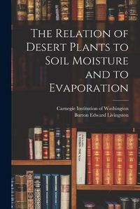 Cover image for The Relation of Desert Plants to Soil Moisture and to Evaporation