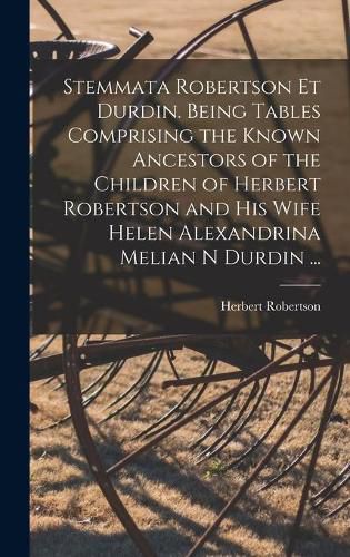 Cover image for Stemmata Robertson Et Durdin. Being Tables Comprising the Known Ancestors of the Children of Herbert Robertson and His Wife Helen Alexandrina Melian N Durdin ...