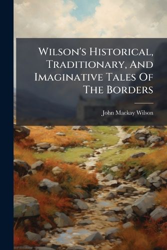 Cover image for Wilson's Historical, Traditionary, and Imaginative Tales of the Borders
