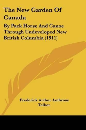 Cover image for The New Garden of Canada: By Pack Horse and Canoe Through Undeveloped New British Columbia (1911)