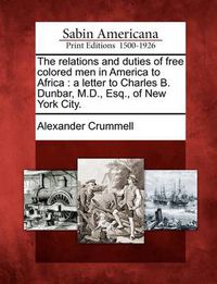 Cover image for The Relations and Duties of Free Colored Men in America to Africa: A Letter to Charles B. Dunbar, M.D., Esq., of New York City.