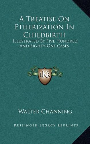 A Treatise on Etherization in Childbirth: Illustrated by Five Hundred and Eighty-One Cases