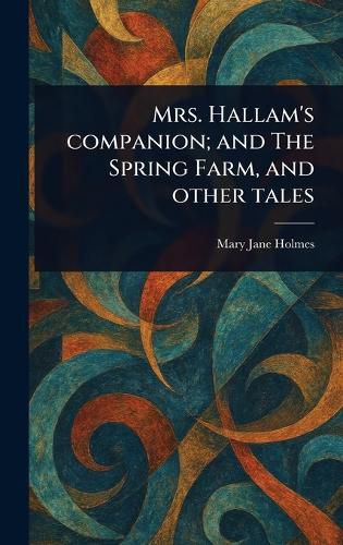 Cover image for Mrs. Hallam's Companion; and The Spring Farm, and Other Tales