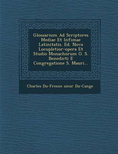 Glossarium Ad Scriptores Mediae Et Infimae Latinitatis. Ed. Nova Locupletior-Opera Et Studio Monachorum O. S. Benedicti E Congregatione S. Mauri...