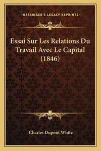 Cover image for Essai Sur Les Relations Du Travail Avec Le Capital (1846)